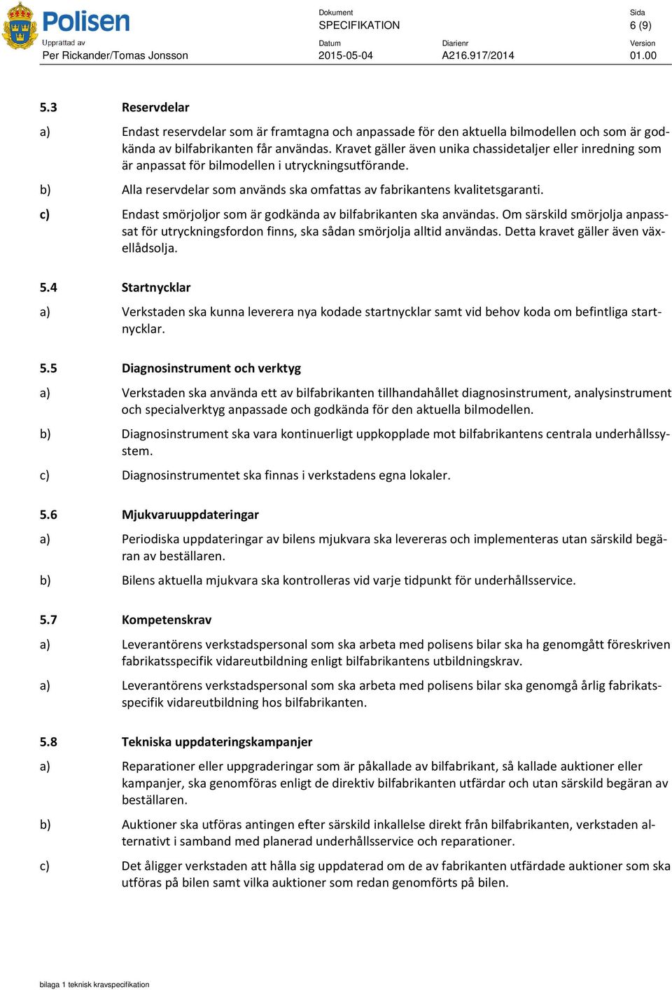 c) Endast smörjoljor som är godkända av bilfabrikanten ska användas. Om särskild smörjolja anpasssat för utryckningsfordon finns, ska sådan smörjolja alltid användas.