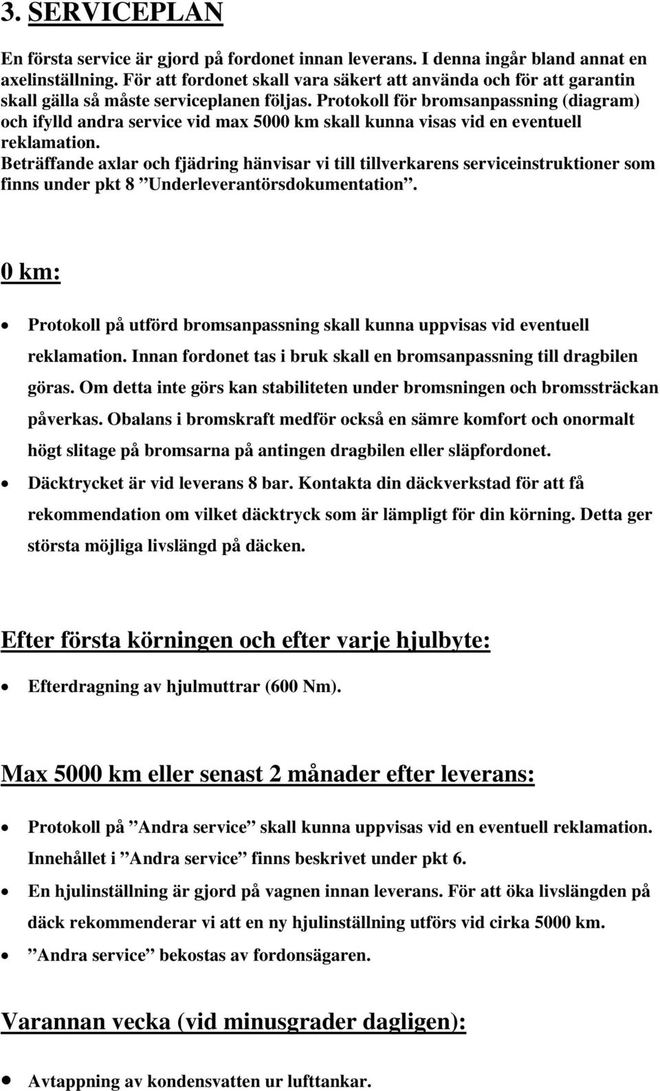 Protokoll för bromsanpassning (diagram) och ifylld andra service vid max 5000 km skall kunna visas vid en eventuell reklamation.