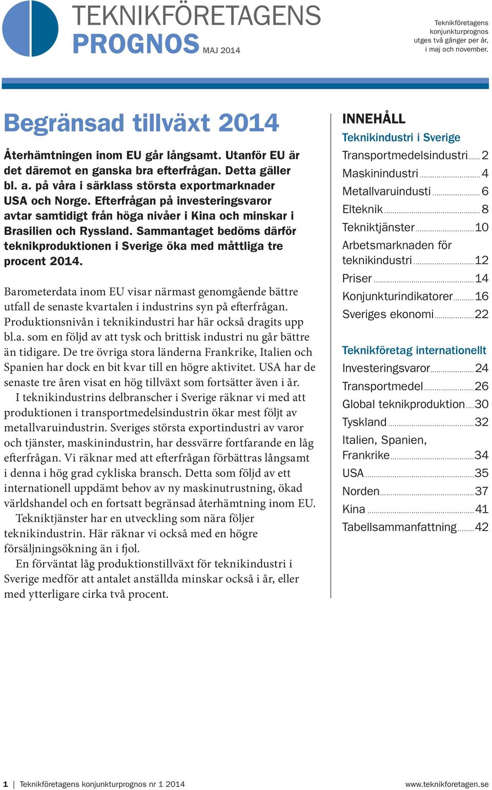 Efterfrågan på investeringsvaror avtar samtidigt från höga nivåer i Kina och minskar i Brasilien och Ryssland. Sammantaget bedöms därför teknikproduktionen i Sverige öka med måttliga tre procent 2014.