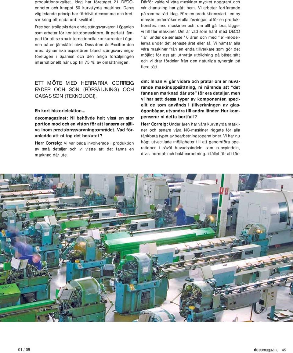 Dessutom är Preciber den mest dynamiska exportören bland stångsvarvningsföretagen i Spanien och den årliga försäljningen internationellt når upp till 75 % av omsättningen.