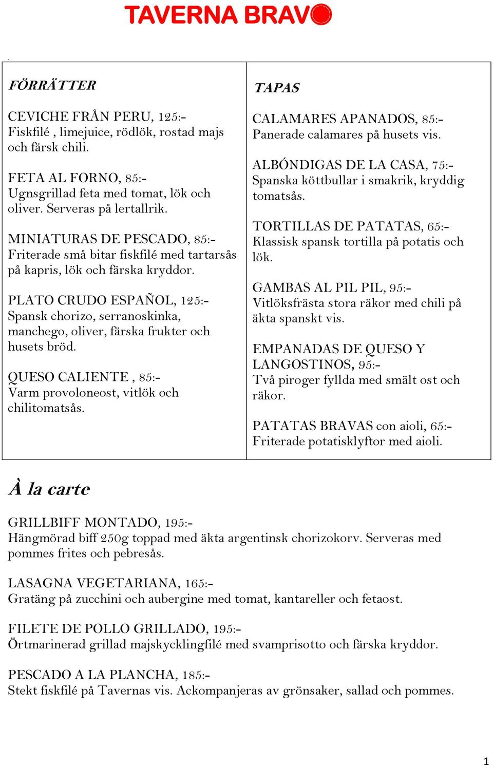 PLATO CRUDO ESPAÑOL, 125:- Spansk chorizo, serranoskinka, manchego, oliver, färska frukter och husets bröd. QUESO CALIENTE, 85:- Varm provoloneost, vitlök och chilitomatsås.