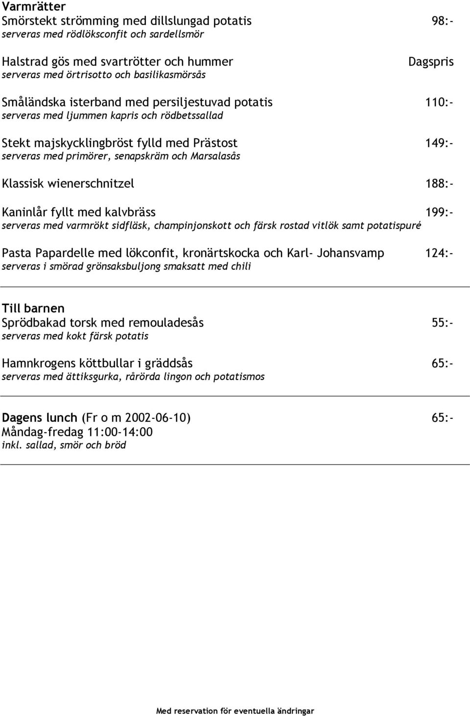 Klassisk wienerschnitzel 188:- Kaninlår fyllt med kalvbräss 199:- serveras med varmrökt sidfläsk, champinjonskott och färsk rostad vitlök samt potatispuré Pasta Papardelle med lökconfit,