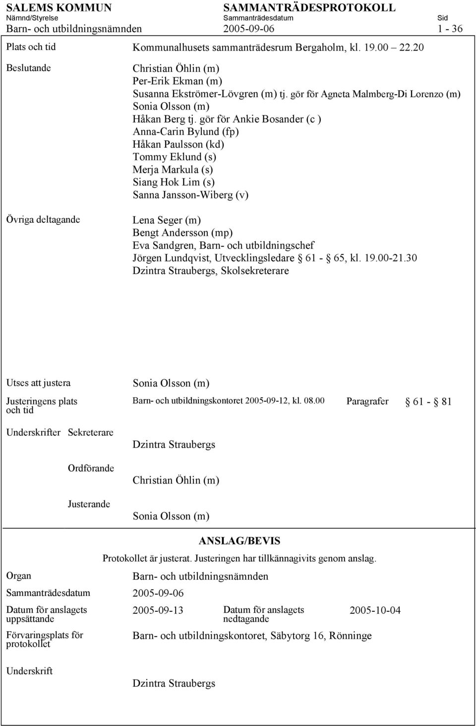 gör för Ankie Bosander (c ) Anna-Carin Bylund (fp) Håkan Paulsson (kd) Tommy Eklund (s) Merja Markula (s) Siang Hok Lim (s) Sanna Jansson-Wiberg (v) Lena Seger (m) Bengt Andersson (mp) Eva Sandgren,