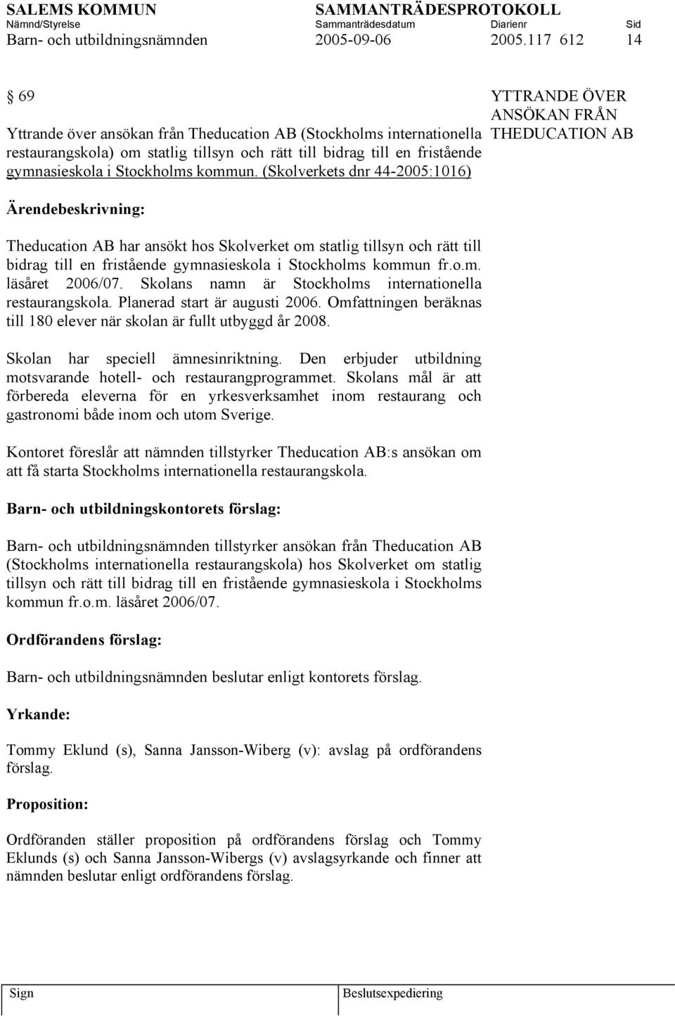 (Skolverkets dnr 44-2005:1016) Ärendebeskrivning: Theducation AB har ansökt hos Skolverket om statlig tillsyn och rätt till bidrag till en fristående gymnasieskola i Stockholms kommun fr.o.m. läsåret 2006/07.