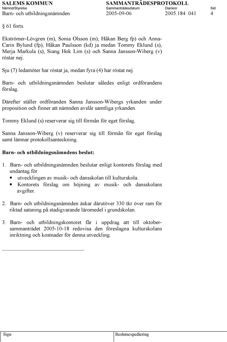 röstar nej. Sju (7) ledamöter har röstat ja, medan fyra (4) har röstat nej. Barn- och utbildningsnämnden beslutar således enligt ordförandens förslag.