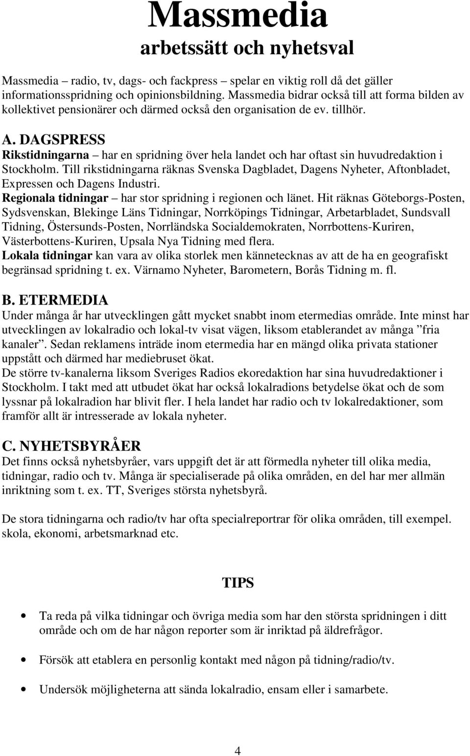 DAGSPRESS Rikstidningarna har en spridning över hela landet och har oftast sin huvudredaktion i Stockholm.