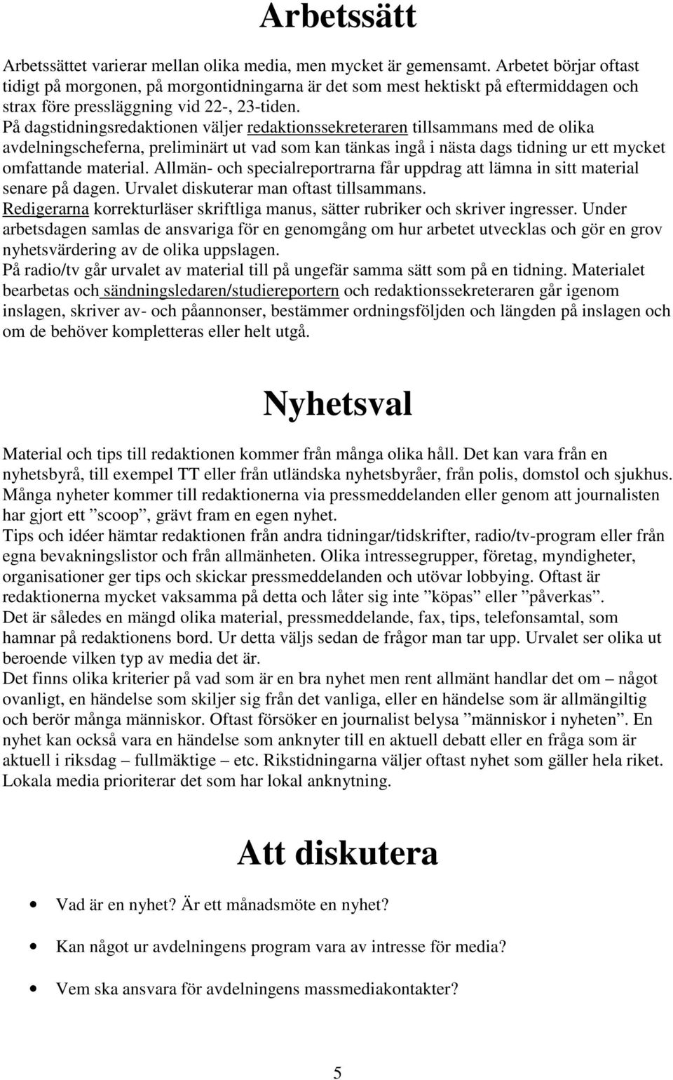 På dagstidningsredaktionen väljer redaktionssekreteraren tillsammans med de olika avdelningscheferna, preliminärt ut vad som kan tänkas ingå i nästa dags tidning ur ett mycket omfattande material.