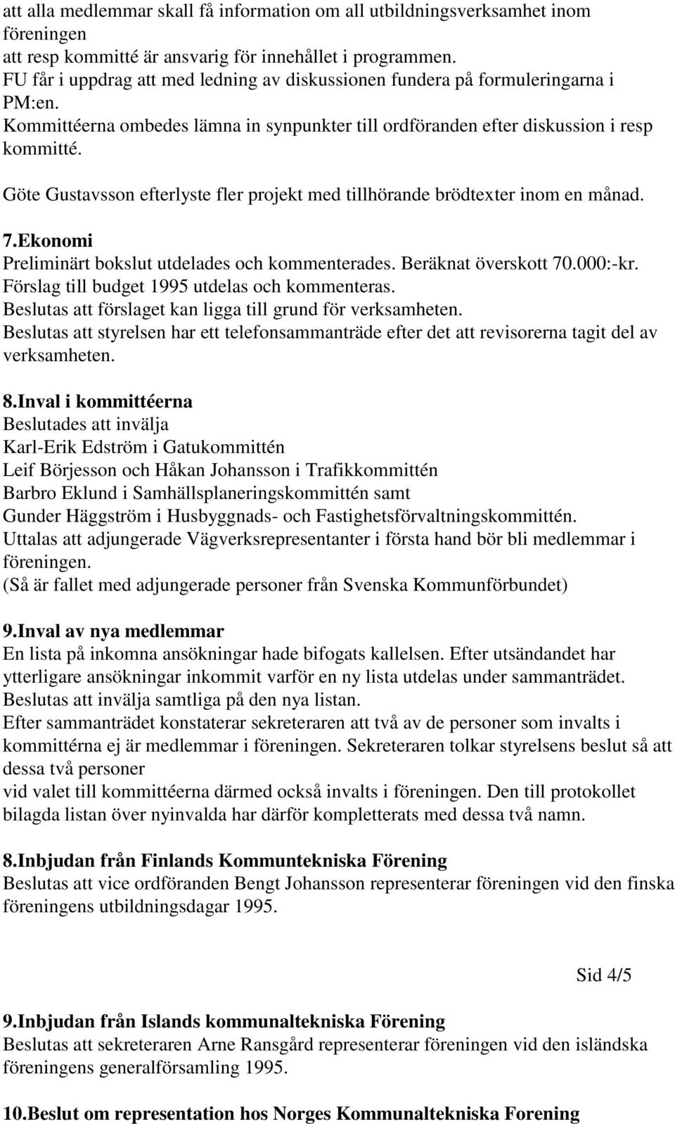 Göte Gustavsson efterlyste fler projekt med tillhörande brödtexter inom en månad. 7.Ekonomi Preliminärt bokslut utdelades och kommenterades. Beräknat överskott 70.000:-kr.