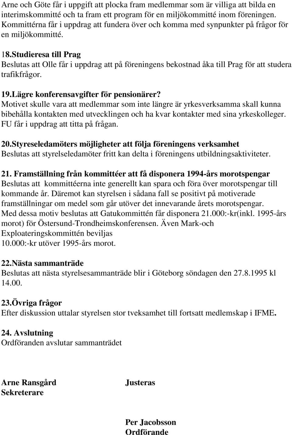 Studieresa till Prag Beslutas att Olle får i uppdrag att på föreningens bekostnad åka till Prag för att studera trafikfrågor. 19.Lägre konferensavgifter för pensionärer?