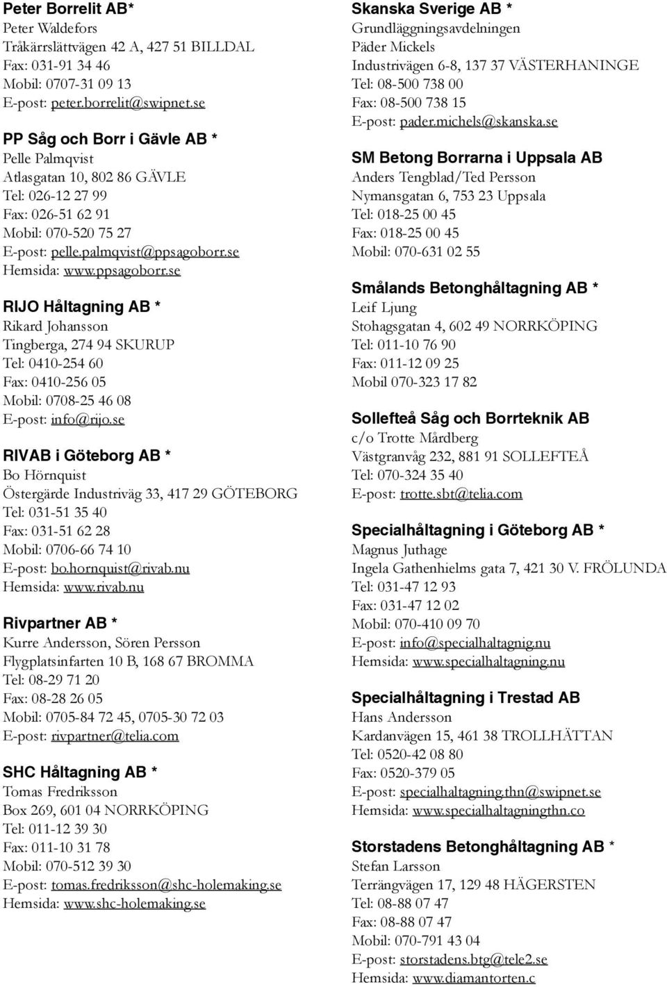 se Hemsida: www.ppsagoborr.se RIJO Håltagning AB * Rikard Johansson Tingberga, 274 94 SKURUP Tel: 0410-254 60 Fax: 0410-256 05 Mobil: 0708-25 46 08 E-post: info@rijo.