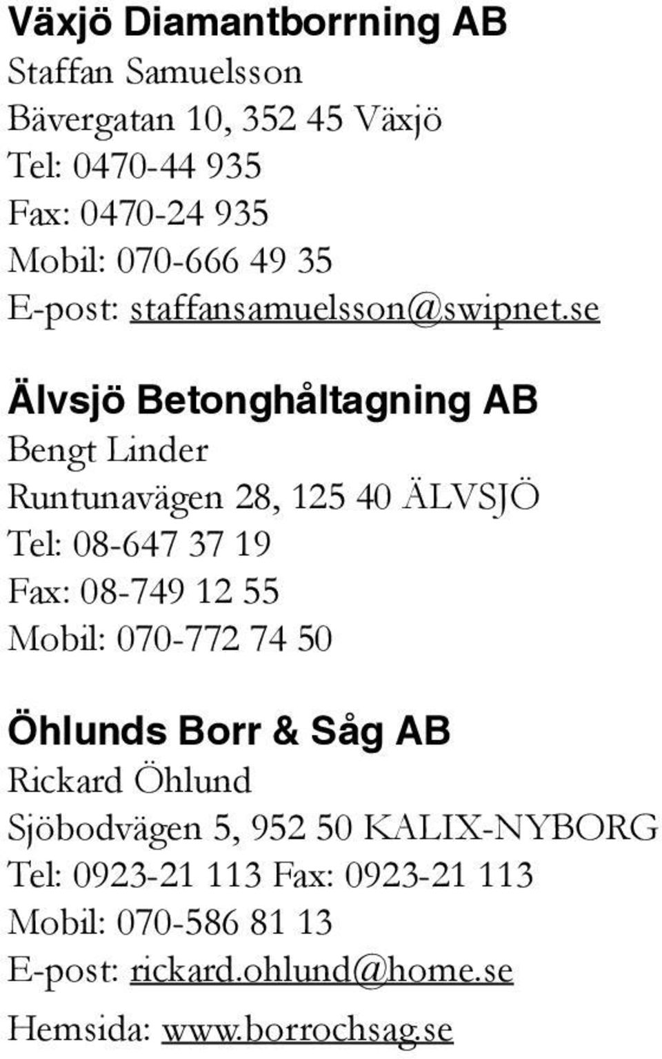 se Älvsjö Betonghåltagning AB Bengt Linder Runtunavägen 28, 125 40 ÄLVSJÖ Tel: 08-647 37 19 Fax: 08-749 12 55 Mobil: