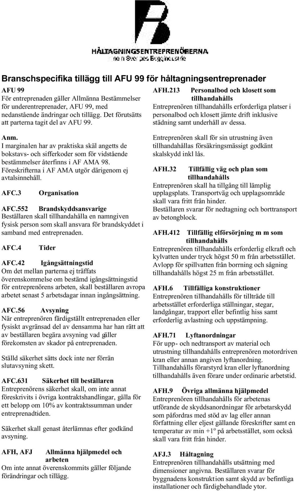 Entreprenören tillhandahålls erforderliga platser i personalbod och klosett jämte drift inklusive städning samt underhåll av dessa. Anm.