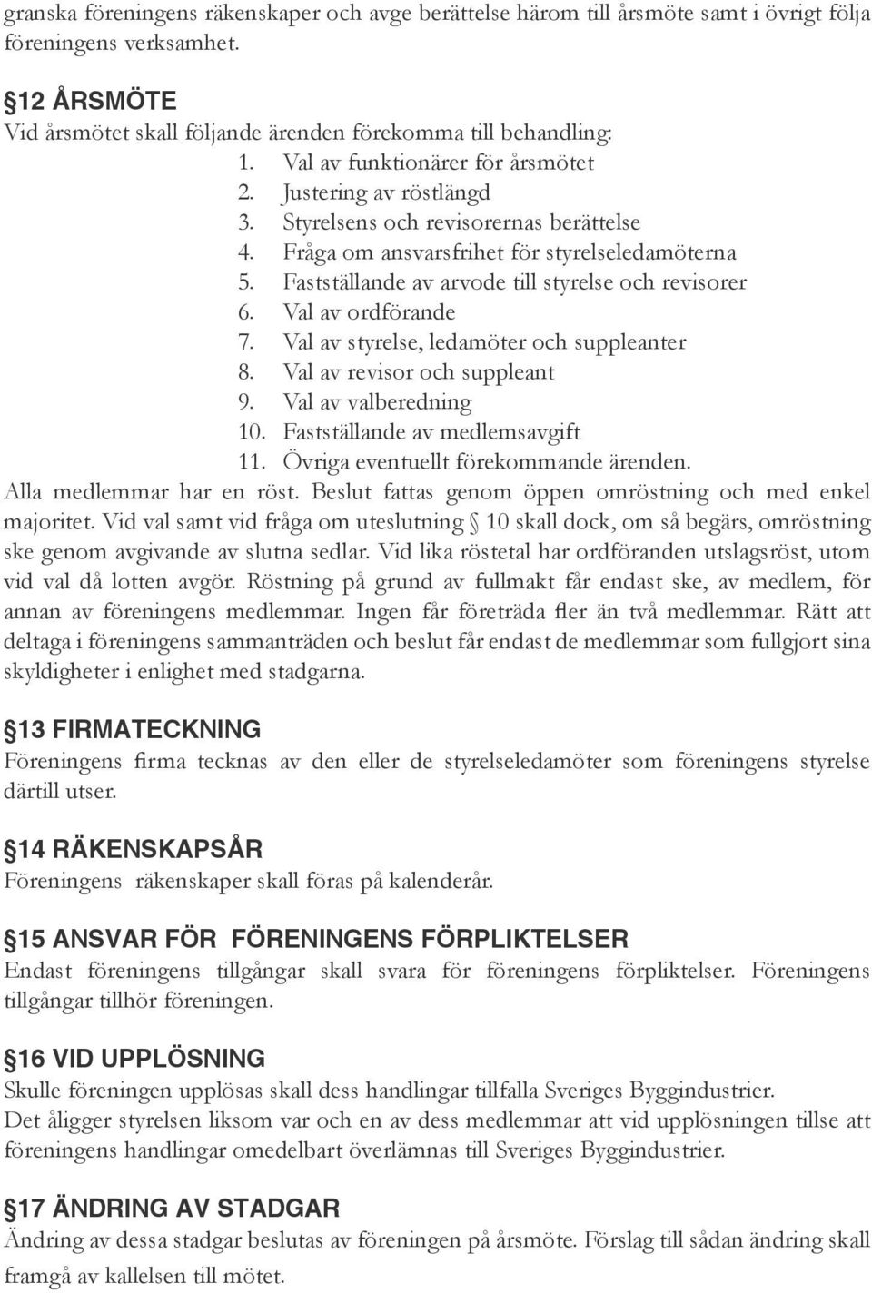 Fastställande av arvode till styrelse och revisorer 6. Val av ordförande 7. Val av styrelse, ledamöter och suppleanter 8. Val av revisor och suppleant 9. Val av valberedning 10.