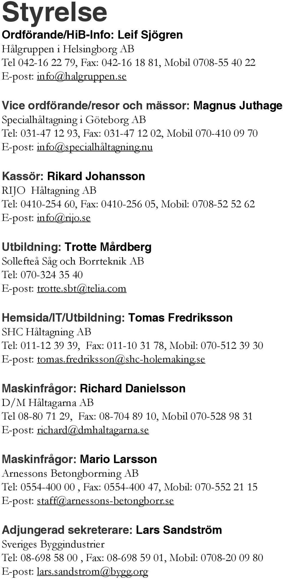 nu Kassör: Rikard Johansson RIJO Håltagning AB Tel: 0410-254 60, Fax: 0410-256 05, Mobil: 0708-52 52 62 E-post: info@rijo.
