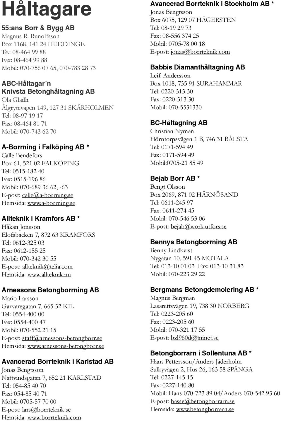 070-743 62 70 A-Borrning i Falköping AB * Calle Bendefors Box 61, 521 02 FALKÖPING Tel: 0515-182 40 Fax: 0515-196 86 Mobil: 070-689 36 62, -63 E-post: calle@a-borrning.