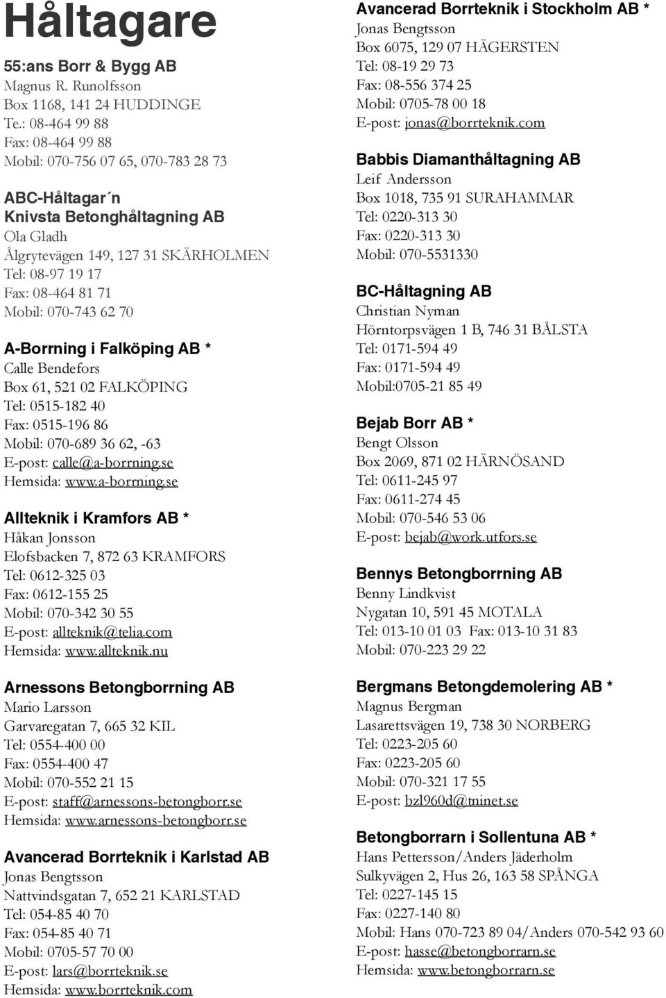 070-743 62 70 A-Borrning i Falköping AB * Calle Bendefors Box 61, 521 02 FALKÖPING Tel: 0515-182 40 Fax: 0515-196 86 Mobil: 070-689 36 62, -63 E-post: calle@a-borrning.