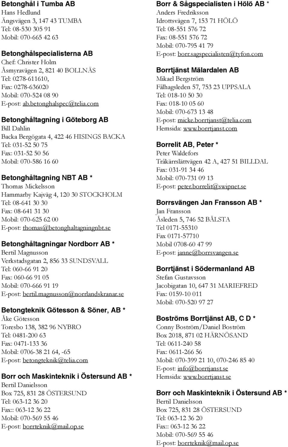 com Betonghåltagning i Göteborg AB Bill Dahlin Backa Bergögata 4, 422 46 HISINGS BACKA Tel: 031-52 50 75 Fax: 031-52 50 56 Mobil: 070-586 16 60 Betonghåltagning NBT AB * Thomas Mickelsson Hammarby