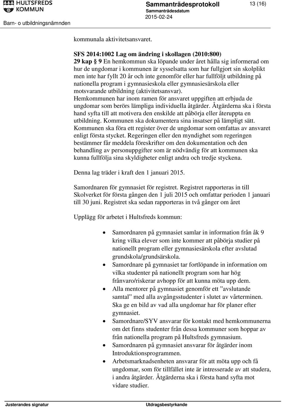 inte har fyllt 20 år och inte genomför eller har fullföljt utbildning på nationella program i gymnasieskola eller gymnasiesärskola eller motsvarande utbildning (aktivitetsansvar).