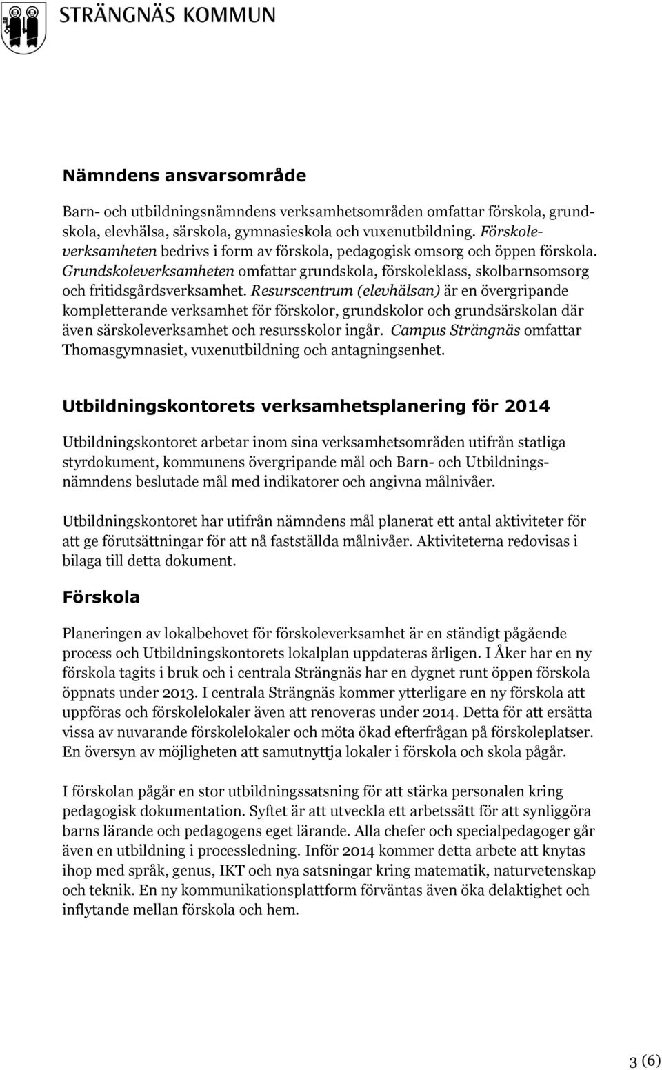 Resurscentrum (elevhälsan) är en övergripande kompletterande verksamhet för förskolor, grundskolor och grundsärskolan där även särskoleverksamhet och resursskolor ingår.