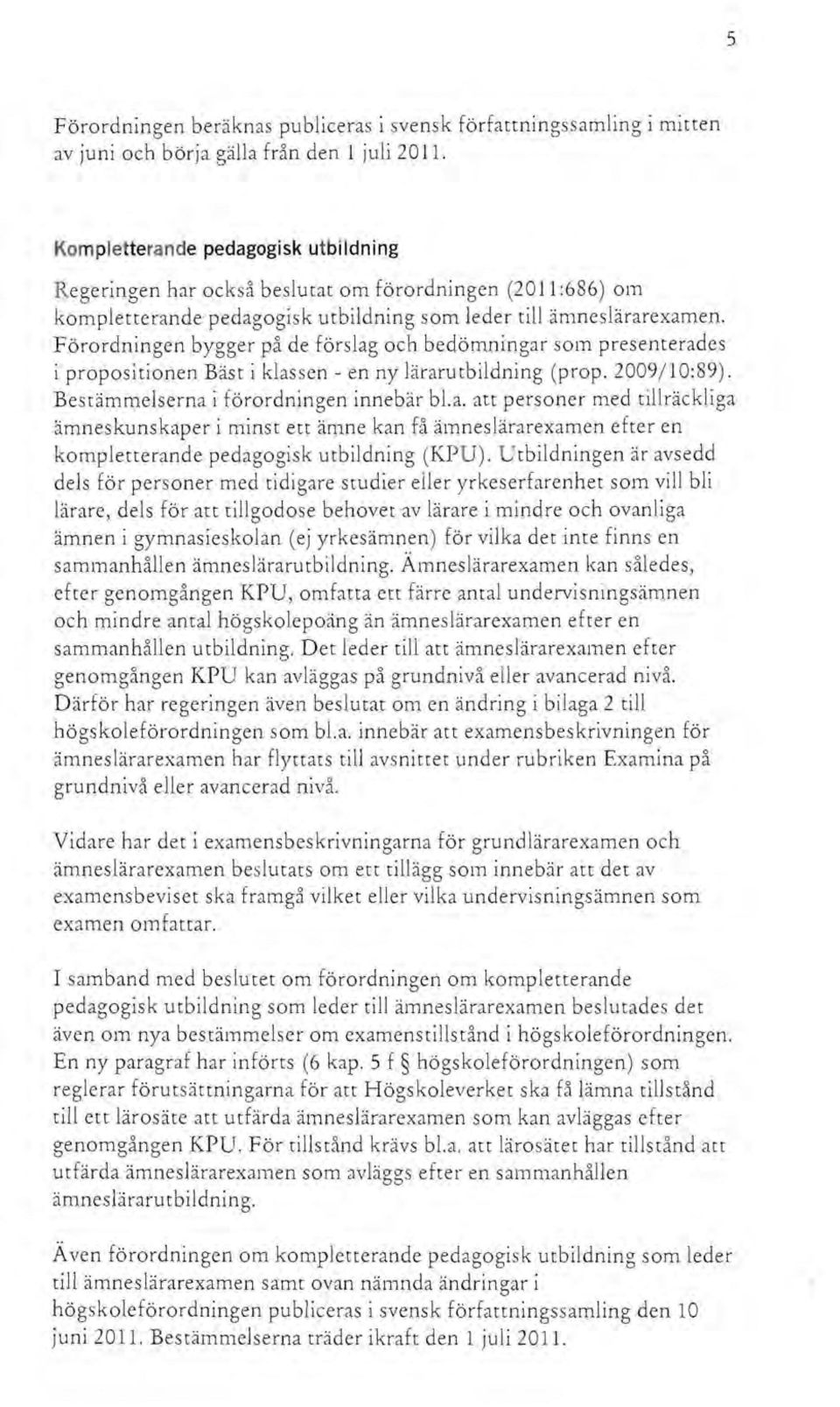 Förordningen bygger på de förslag och bedömningar som presenterades i propositionen Bäst i klassen - en ny lärarutbildning (prop. 2009/10:89). Bestämmelserna i förordningen innebär bl.a. att personer med tillräckliga ämneskunskaper i minst ett ämne kan få ämneslärarexamen efter en kompletterande pedagogisk utbildning (KPU).