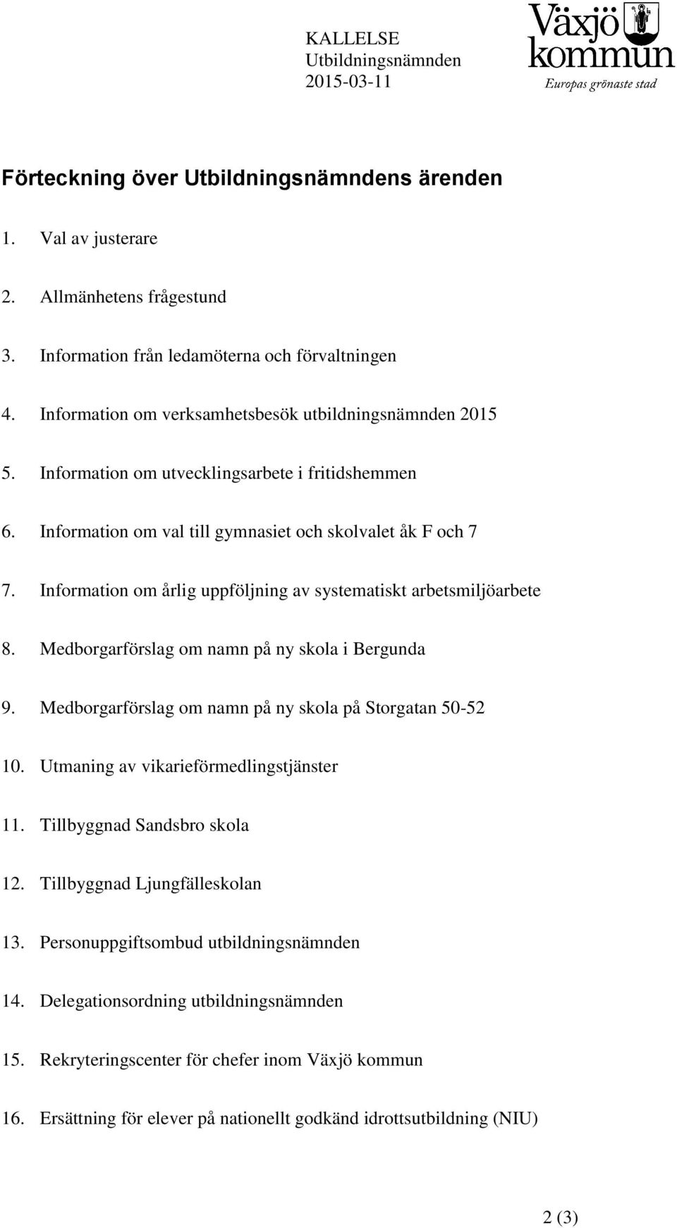 Information om årlig uppföljning av systematiskt arbetsmiljöarbete 8. Medborgarförslag om namn på ny skola i Bergunda 9. Medborgarförslag om namn på ny skola på Storgatan 50-52 10.