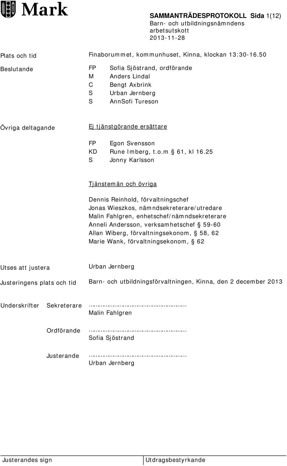 25 S Jonny Karlsson Tjänstemän och övriga Dennis Reinhold, förvaltningschef Jonas Wieszkos, nämndsekreterare/utredare Malin Fahlgren, enhetschef/nämndsekreterare Anneli Andersson, verksamhetschef