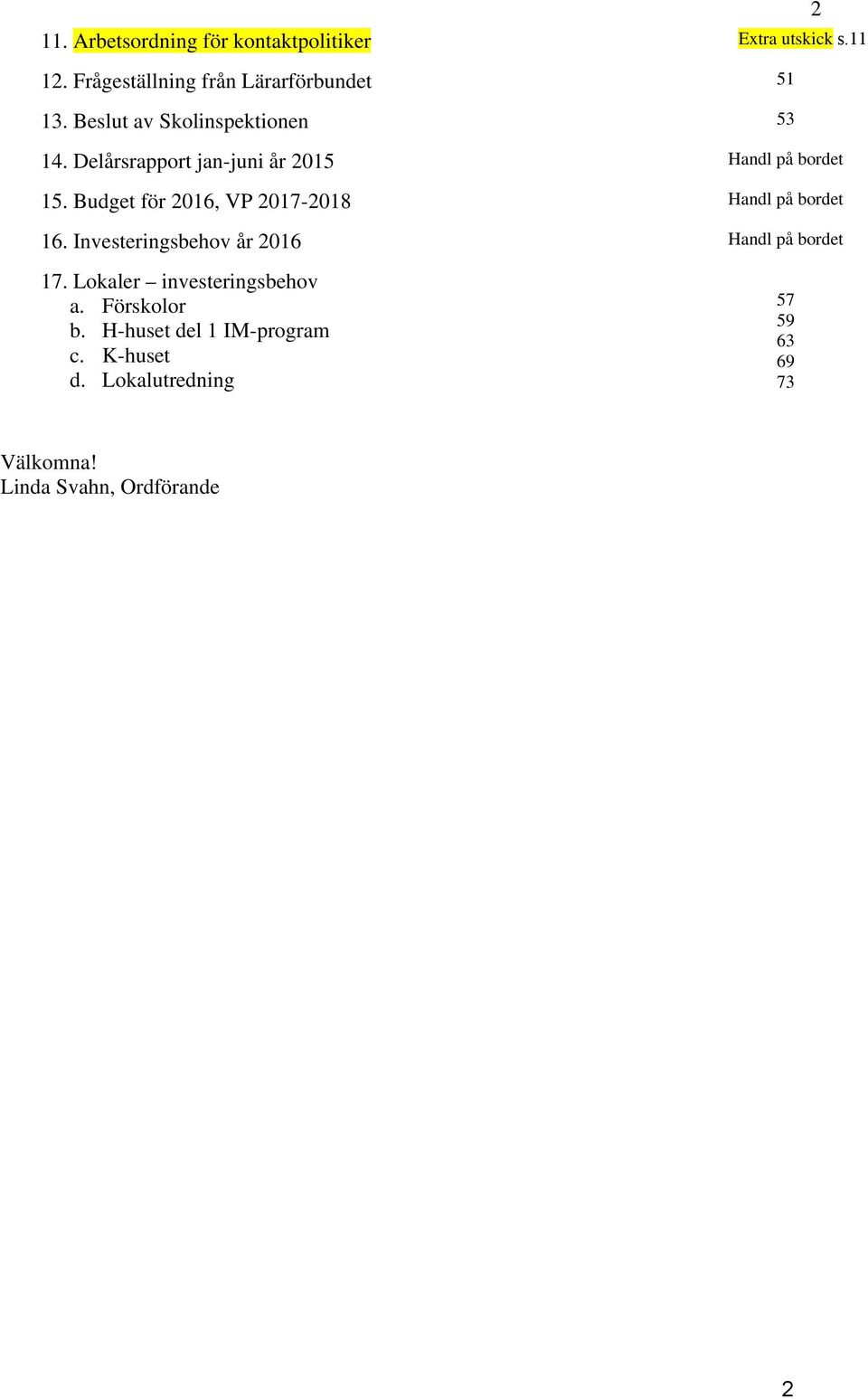 Budget för 2016, VP 2017-2018 Handl på bordet 16. Investeringsbehov år 2016 Handl på bordet 17.