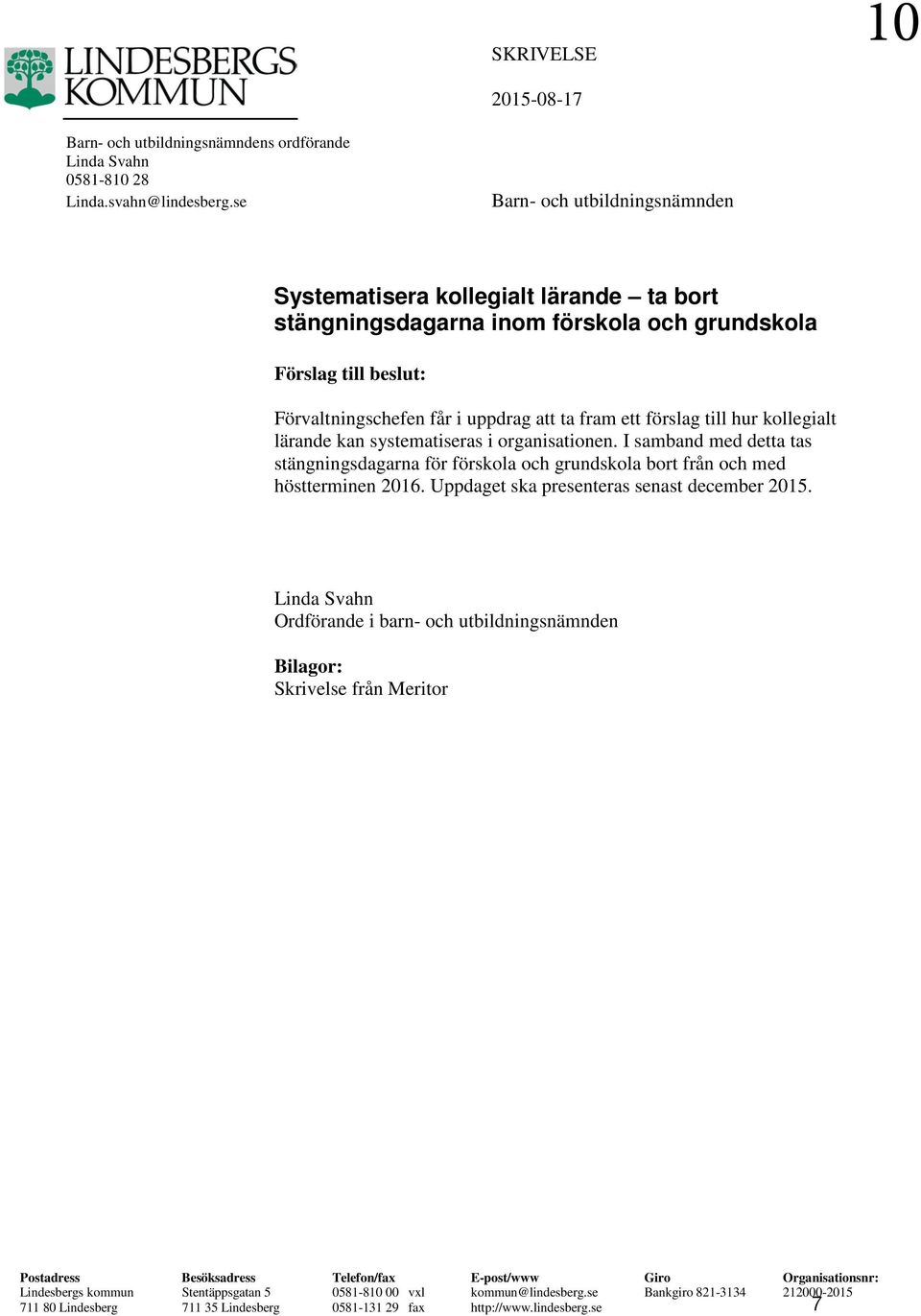 till hur kollegialt lärande kan systematiseras i organisationen. I samband med detta tas stängningsdagarna för förskola och grundskola bort från och med höstterminen 2016.