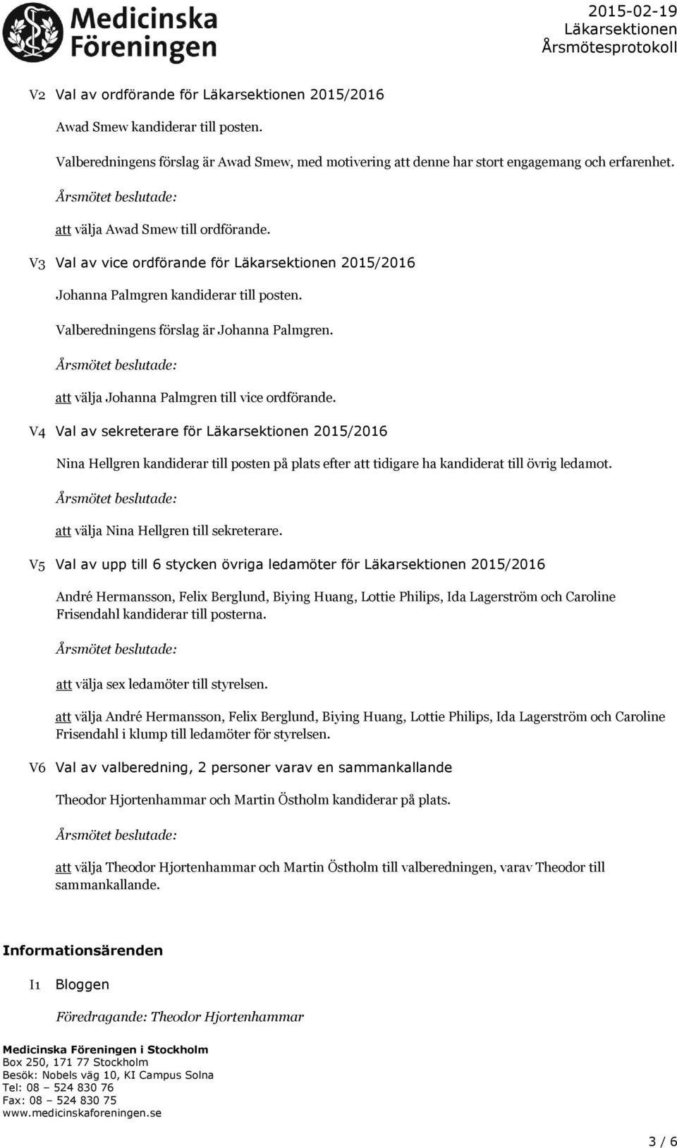 att välja Johanna Palmgren till vice ordförande. V4 Val av sekreterare för 2015/2016 Nina Hellgren kandiderar till posten på plats efter att tidigare ha kandiderat till övrig ledamot.