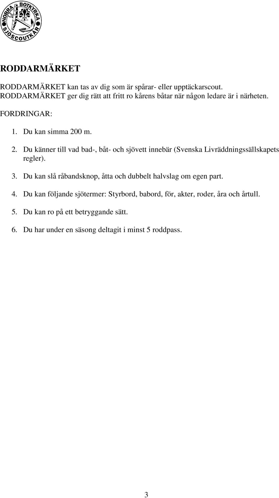 0 m. 2. Du känner till vad bad-, båt- och sjövett innebär (Svenska Livräddningssällskapets regler). 3.