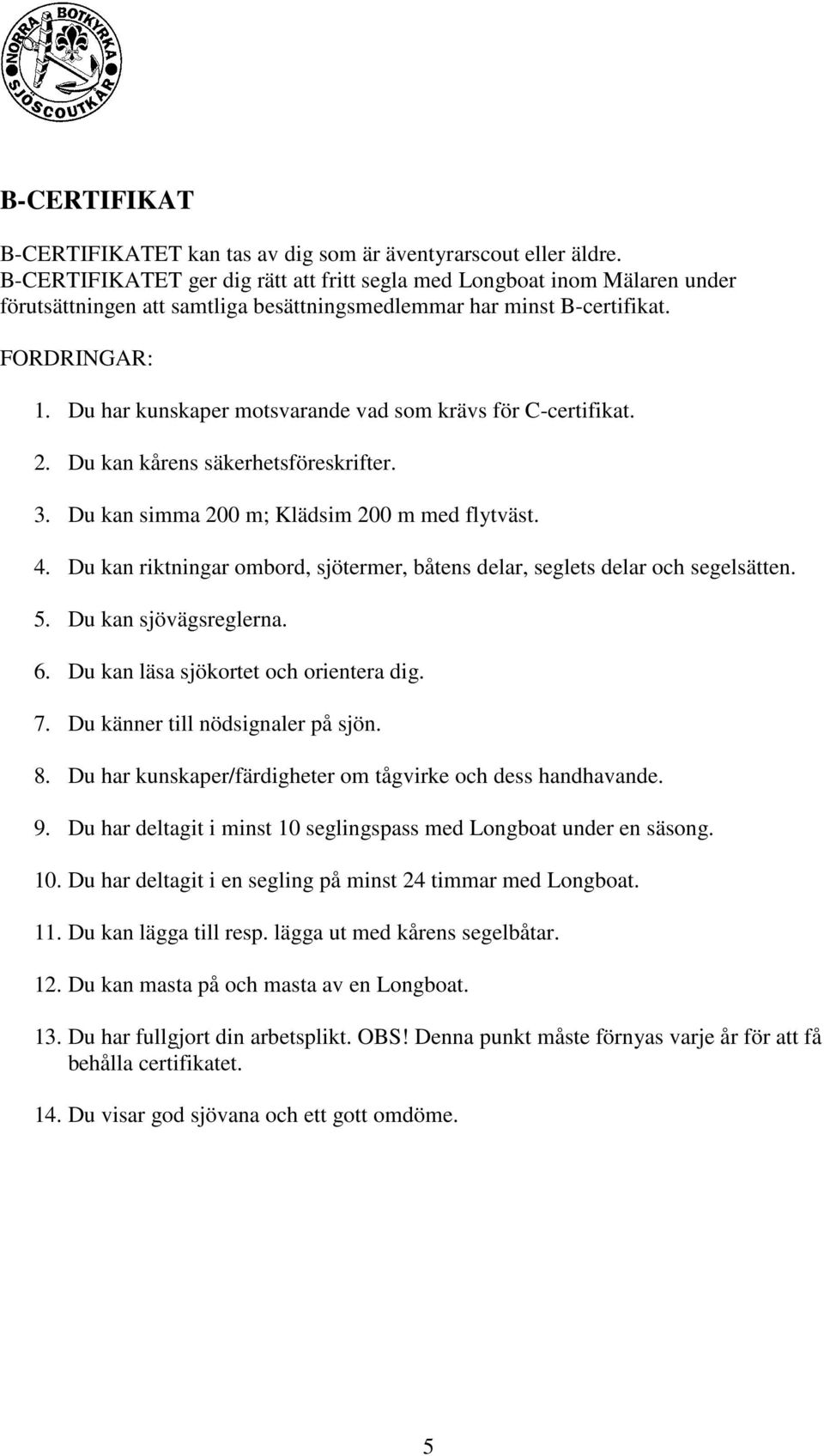 Du har kunskaper motsvarande vad som krävs för C-certifikat. 2. Du kan kårens säkerhetsföreskrifter. 3. Du kan simma 200 m; Klädsim 200 m med flytväst. 4.