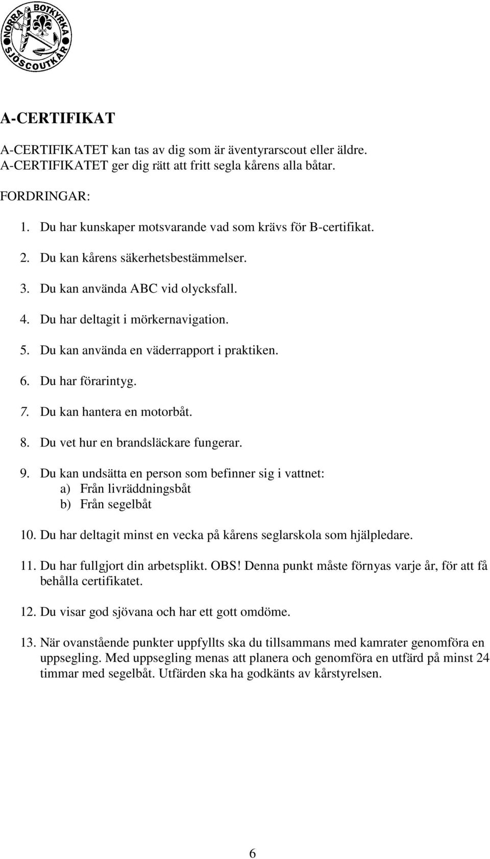 Du kan använda en väderrapport i praktiken. 6. Du har förarintyg. 7. Du kan hantera en motorbåt. 8. Du vet hur en brandsläckare fungerar. 9.