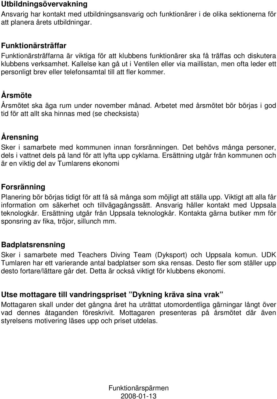 Kallelse kan gå ut i Ventilen eller via maillistan, men ofta leder ett personligt brev eller telefonsamtal till att fler kommer. Årsmöte Årsmötet ska äga rum under november månad.