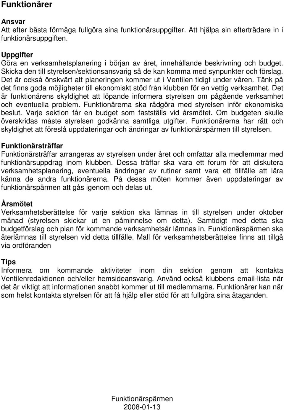 Det är också önskvärt att planeringen kommer ut i Ventilen tidigt under våren. Tänk på det finns goda möjligheter till ekonomiskt stöd från klubben för en vettig verksamhet.