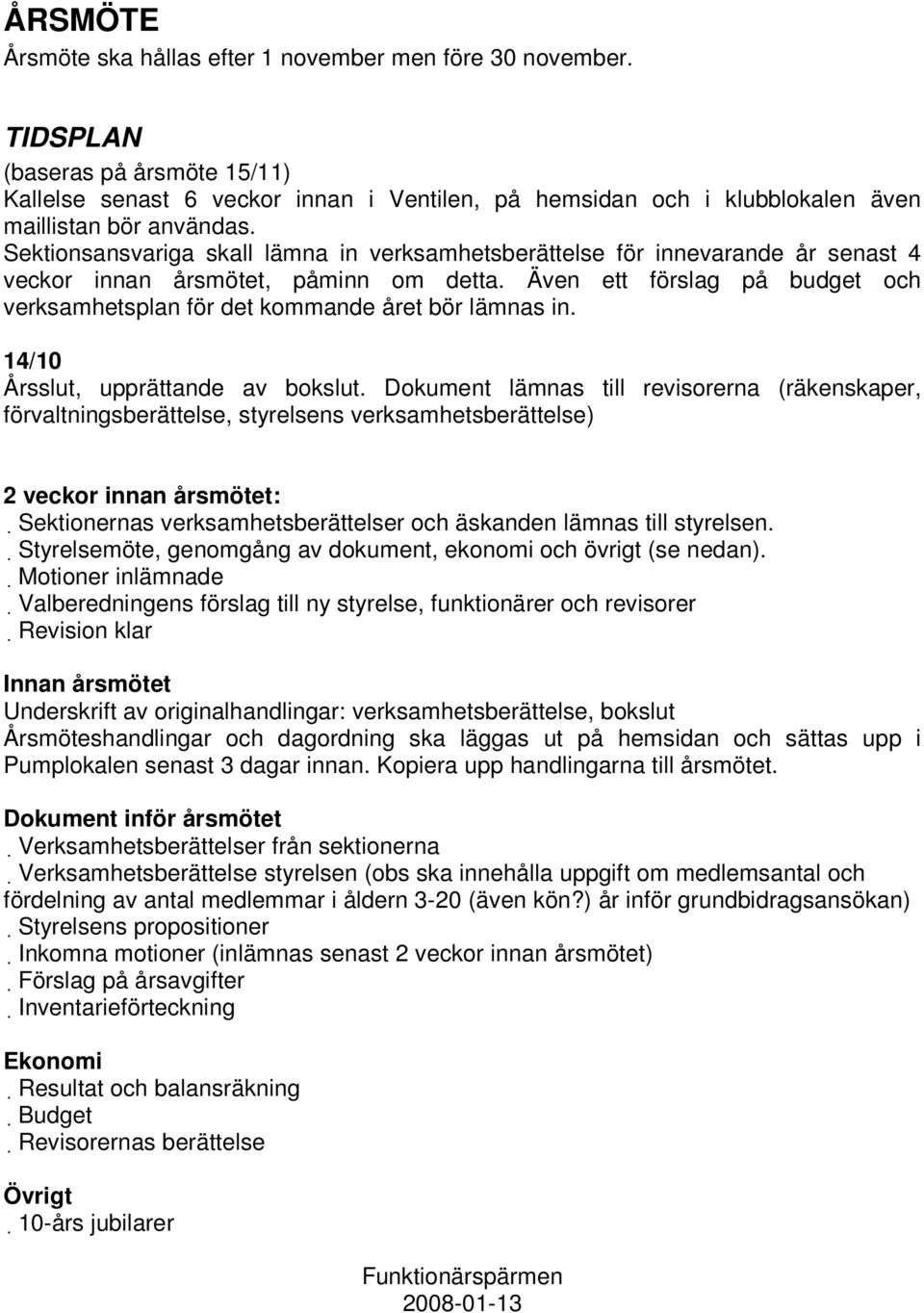 Sektionsansvariga skall lämna in verksamhetsberättelse för innevarande år senast 4 veckor innan årsmötet, påminn om detta.