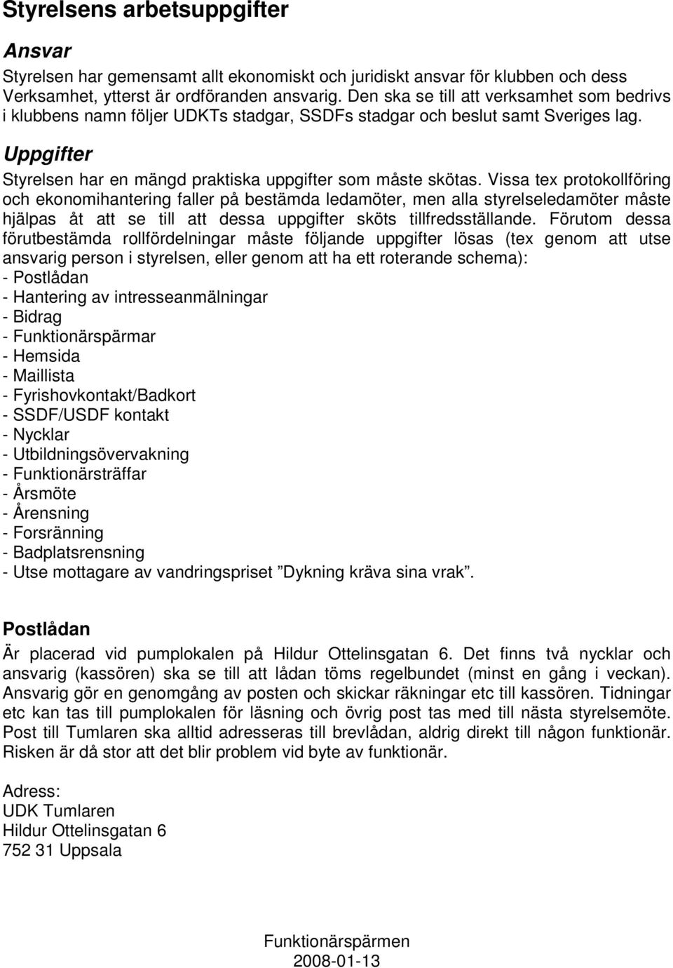 Vissa tex protokollföring och ekonomihantering faller på bestämda ledamöter, men alla styrelseledamöter måste hjälpas åt att se till att dessa uppgifter sköts tillfredsställande.