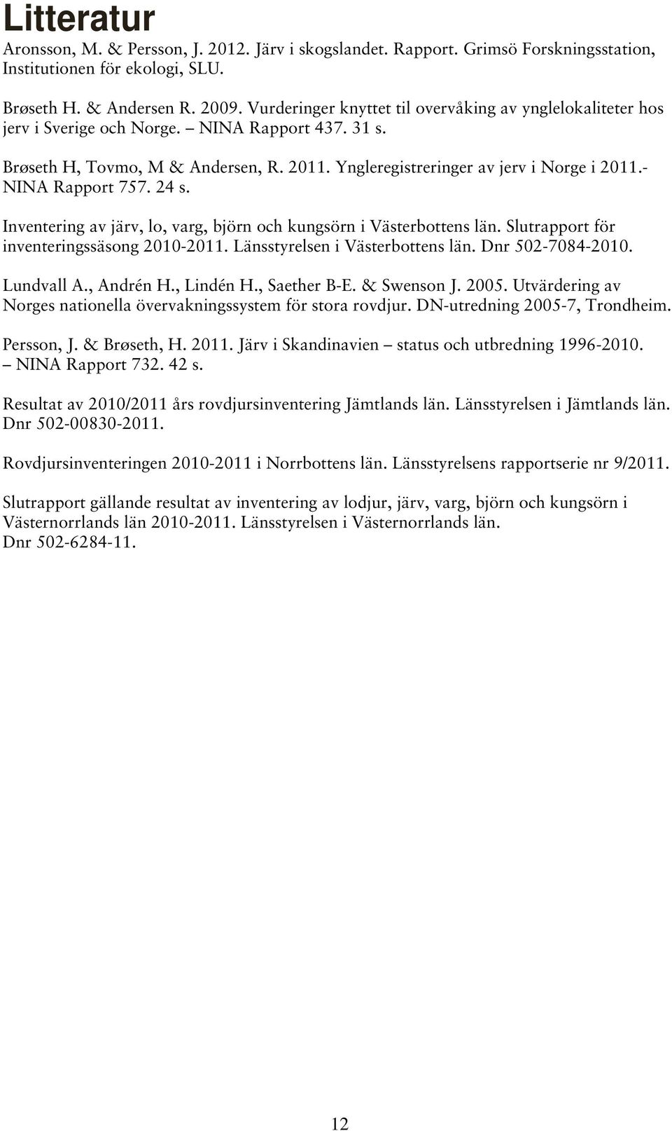 - NINA Rapport 757. 24 s. Inventering av järv, lo, varg, björn och kungsörn i Västerbottens län. Slutrapport för inventeringssäsong 2010-2011. Länsstyrelsen i Västerbottens län. Dnr 502-7084-2010.