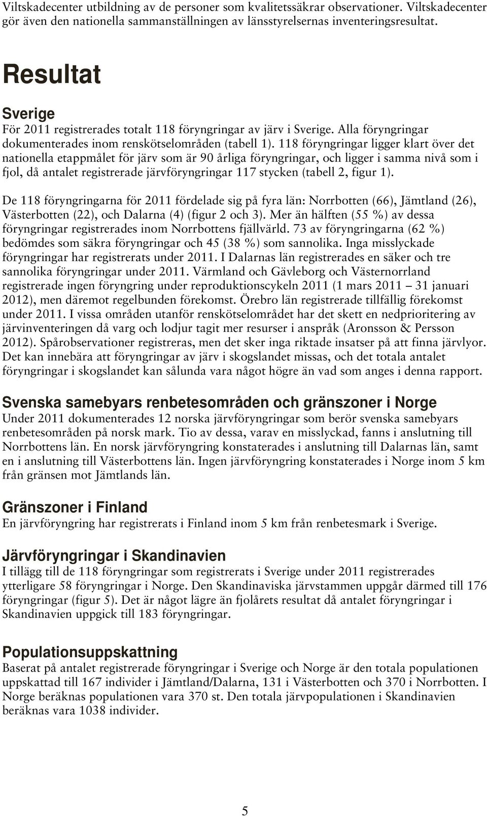 118 föryngringar ligger klart över det nationella etappmålet för järv som är 90 årliga föryngringar, och ligger i samma nivå som i fjol, då antalet registrerade järvföryngringar 117 stycken (tabell