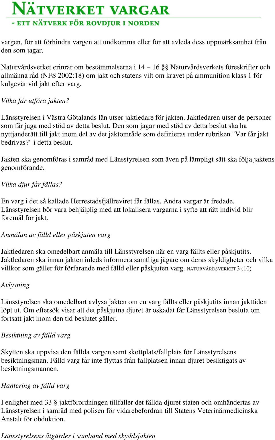 varg. Vilka får utföra jakten? Länsstyrelsen i Västra Götalands län utser jaktledare för jakten. Jaktledaren utser de personer som får jaga med stöd av detta beslut.