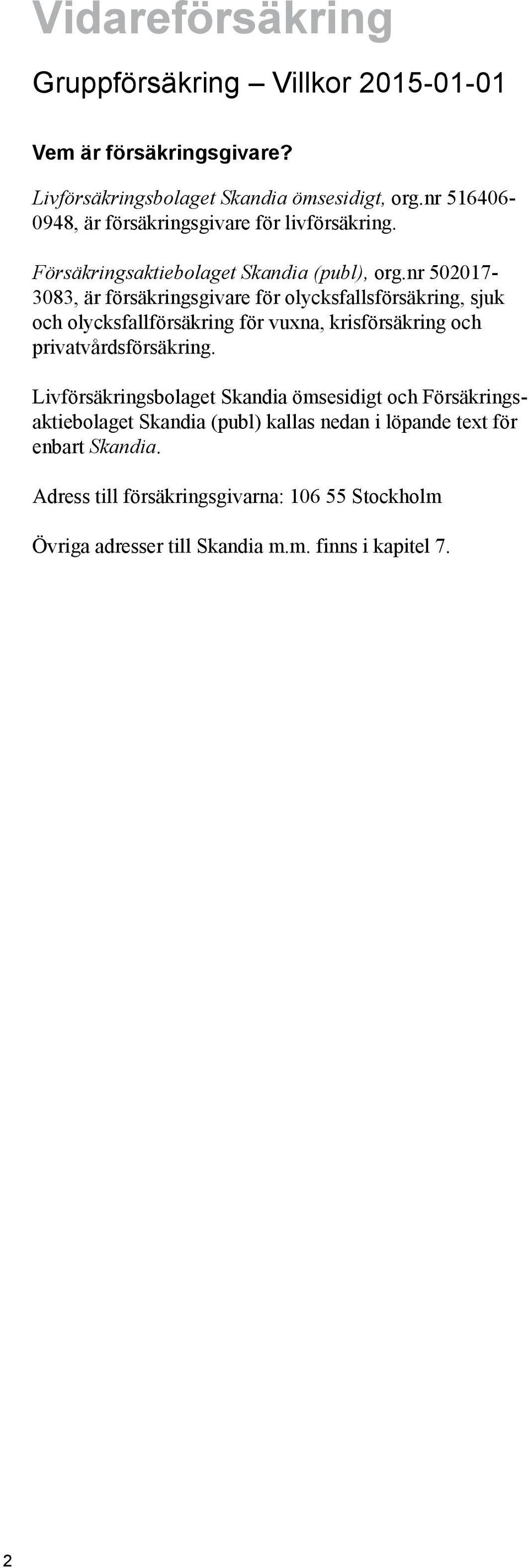 nr 502017-3083, är försäkrings givare för olycksfallsförsäkring, sjuk och olycksfallförsäkring för vuxna, krisförsäkring och privatvårdsförsäkring.
