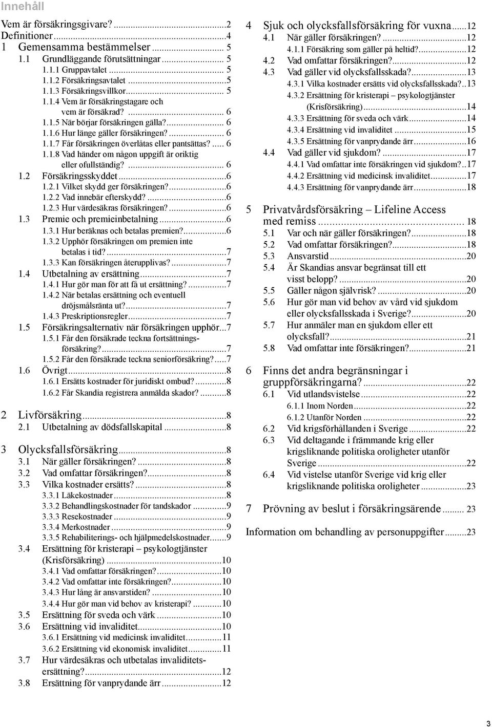 ... 6 1.1.8 Vad händer om någon uppgift är oriktig eller ofullständig?... 6 1.2 Försäkringsskyddet...6 1.2.1 Vilket skydd ger försäkringen?...6 1.2.2 Vad innebär efterskydd?...6 1.2.3 Hur värdesäkras försäkringen?