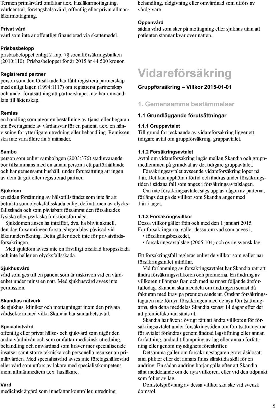 Registrerad partner person som den försäkrade har låtit registrera partnerskap med enligt lagen (1994:1117) om registrerat partnerskap och under förutsättning att partnerskapet inte har omvandlats