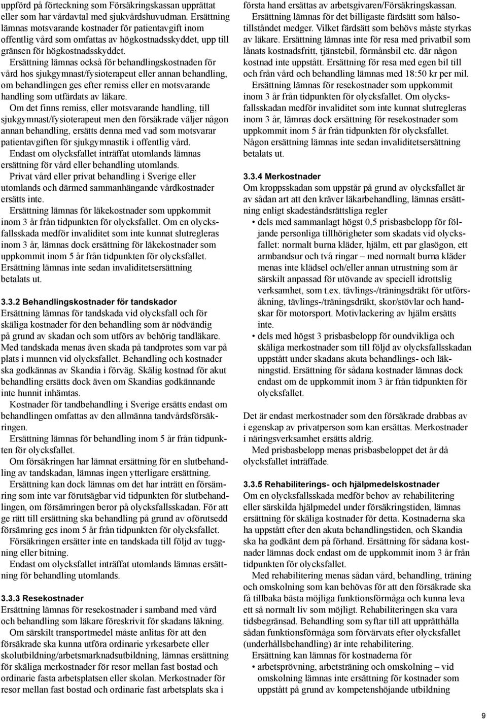 Ersättning lämnas också för behandlingskostnaden för vård hos sjukgymnast/fysioterapeut eller annan behandling, om behandlingen ges efter remiss eller en motsvarande handling som utfärdats av läkare.