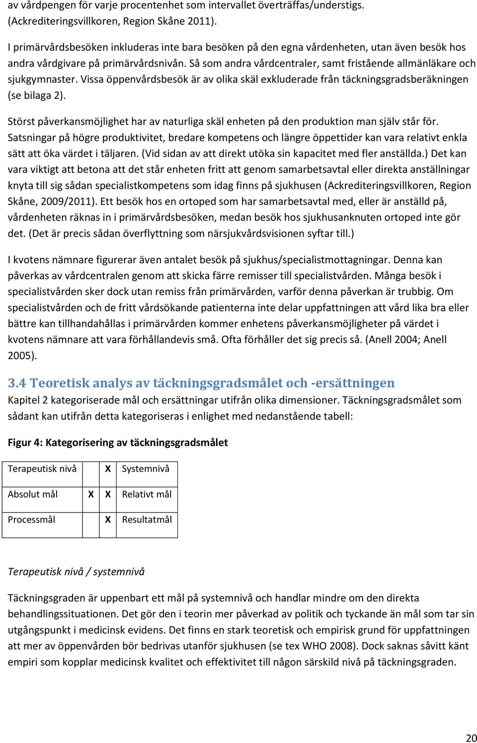 Så som andra vårdcentraler, samt fristående allmänläkare och sjukgymnaster. Vissa öppenvårdsbesök är av olika skäl exkluderade från täckningsgradsberäkningen (se bilaga 2).