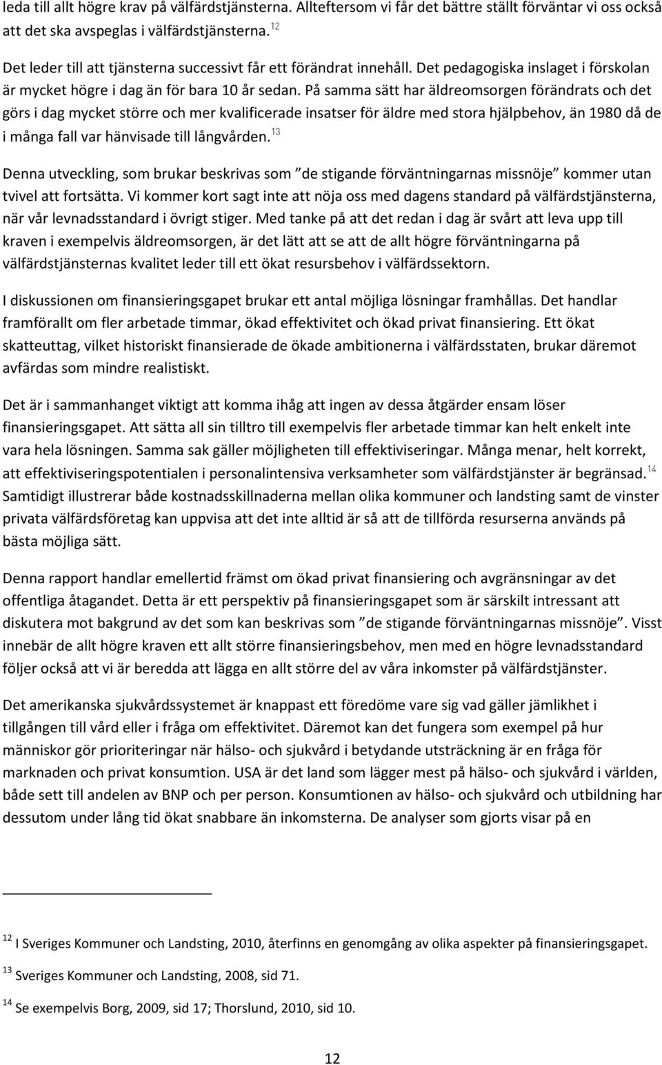 På samma sätt har äldreomsorgen förändrats och det görs i dag mycket större och mer kvalificerade insatser för äldre med stora hjälpbehov, än 1980 då de i många fall var hänvisade till långvården.