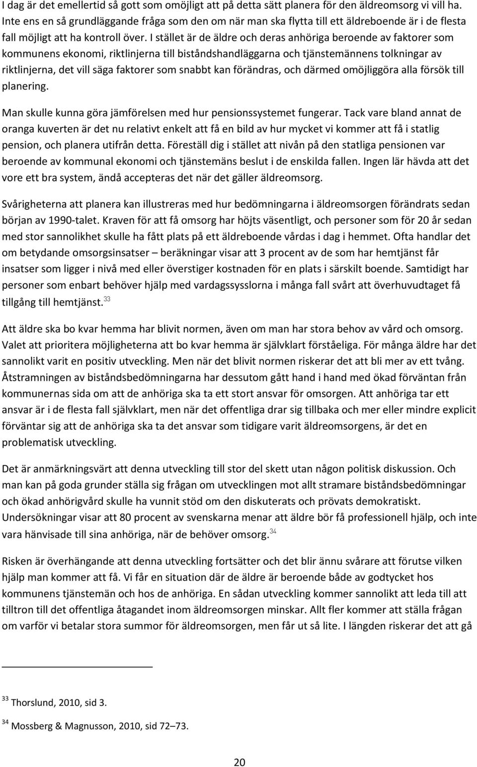 I stället är de äldre och deras anhöriga beroende av faktorer som kommunens ekonomi, riktlinjerna till biståndshandläggarna och tjänstemännens tolkningar av riktlinjerna, det vill säga faktorer som