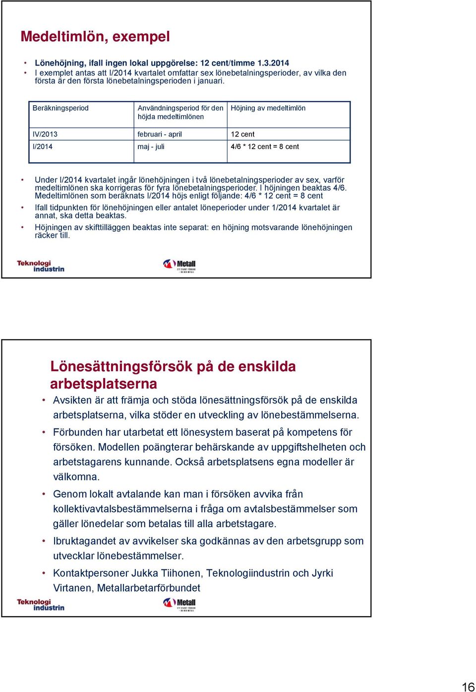 Beräkningsperiod Användningsperiod för den höjda medeltimlönen Höjning av medeltimlön IV/2013 februari - april 12 cent I/2014 maj - juli 4/6 * 12 cent = 8 cent Under I/2014 kvartalet ingår