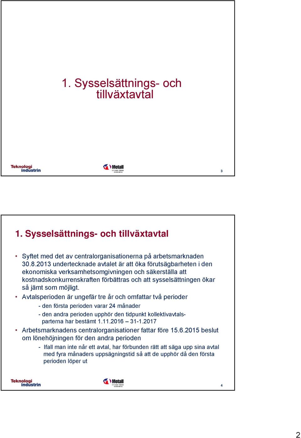 möjligt. Avtalsperioden är ungefär tre år och omfattar två perioder - den första perioden varar 24 månader - den andra perioden upphör den tidpunkt kollektivavtalsparterna har bestämt 1.11.2016 31-1.