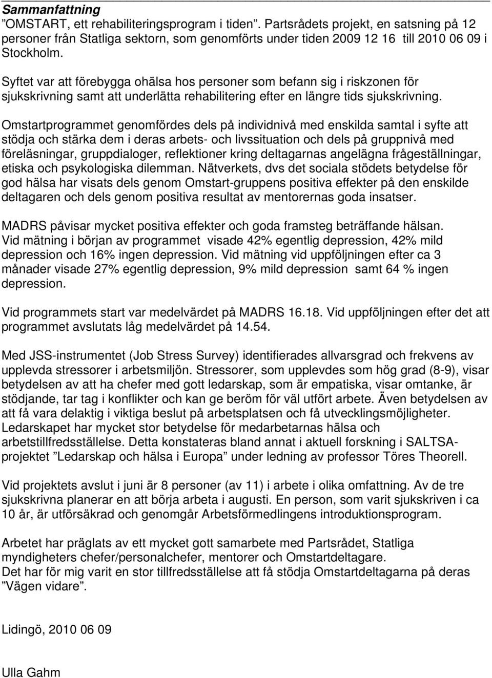 Omstartprogrammet genomfördes dels på individnivå med enskilda samtal i syfte att stödja och stärka dem i deras arbets- och livssituation och dels på gruppnivå med föreläsningar, gruppdialoger,