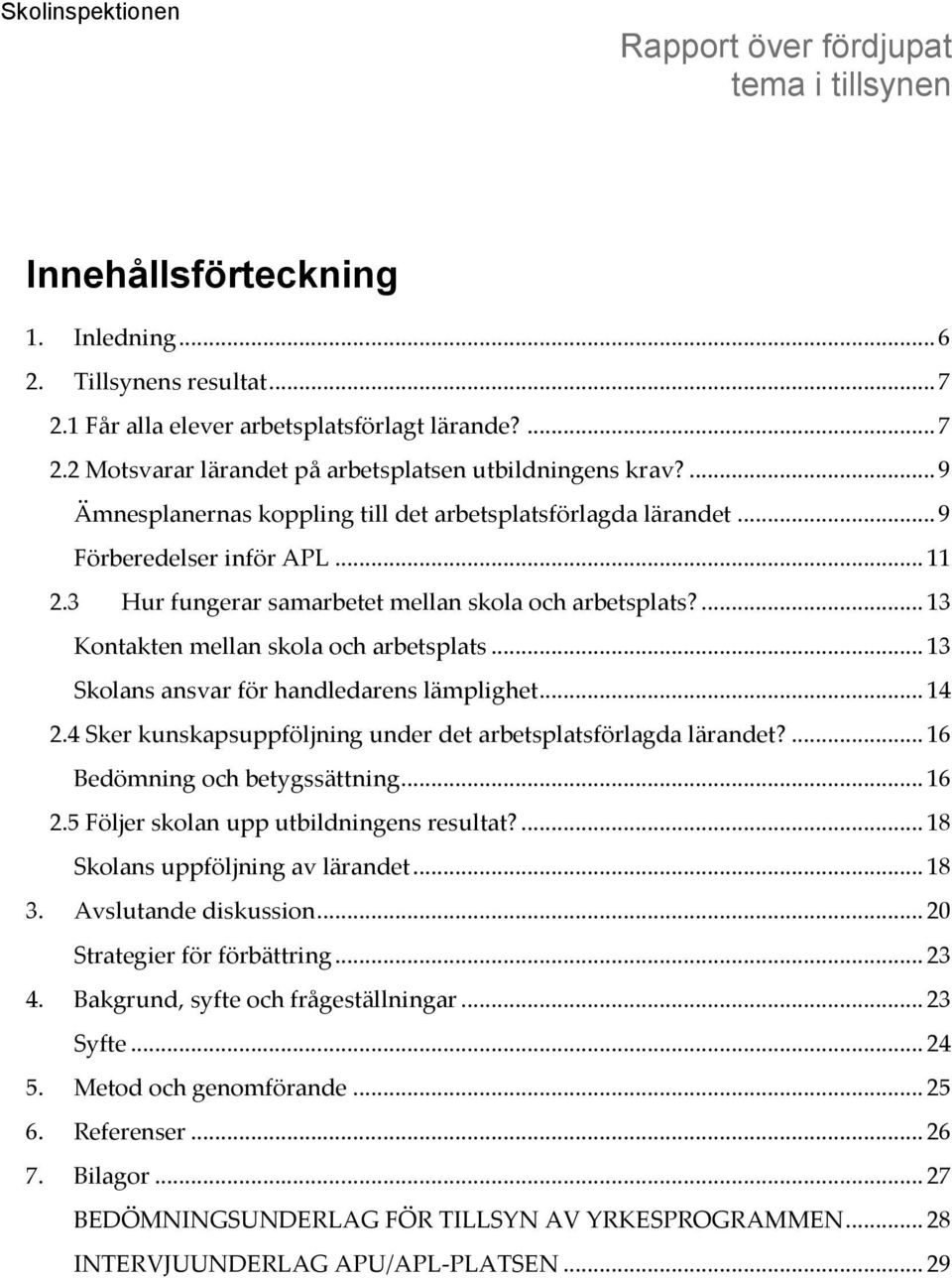 ... 13 Kontakten mellan skola och arbetsplats... 13 Skolans ansvar för handledarens lämplighet... 14 2.4 Sker kunskapsuppföljning under det arbetsplatsförlagda lärandet?